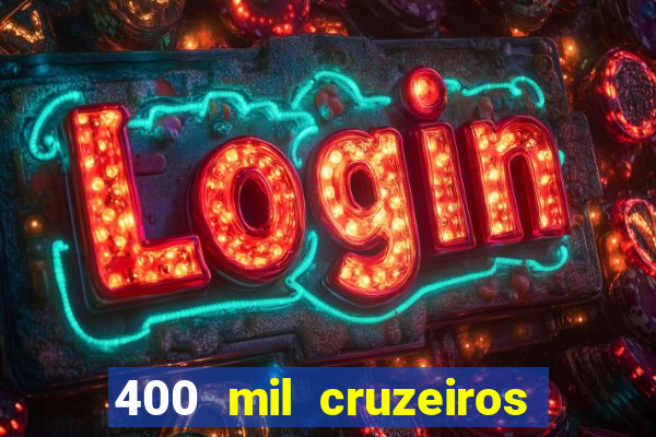 400 mil cruzeiros em reais